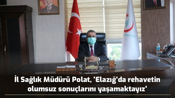 İl Sağlık Müdürü Polat, 'Elazığ'da rehavetin olumsuz sonuçlarını yaşamaktayız'